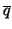 $\displaystyle \overline q$