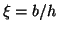 $\xi = b/h$